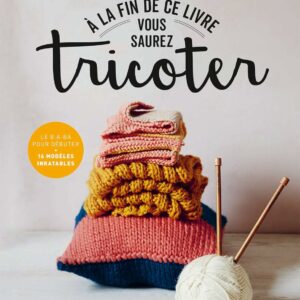 A la fin de ce livre vous saurez tricoter